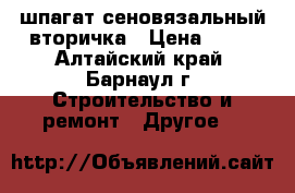 шпагат сеновязальный вторичка › Цена ­ 90 - Алтайский край, Барнаул г. Строительство и ремонт » Другое   